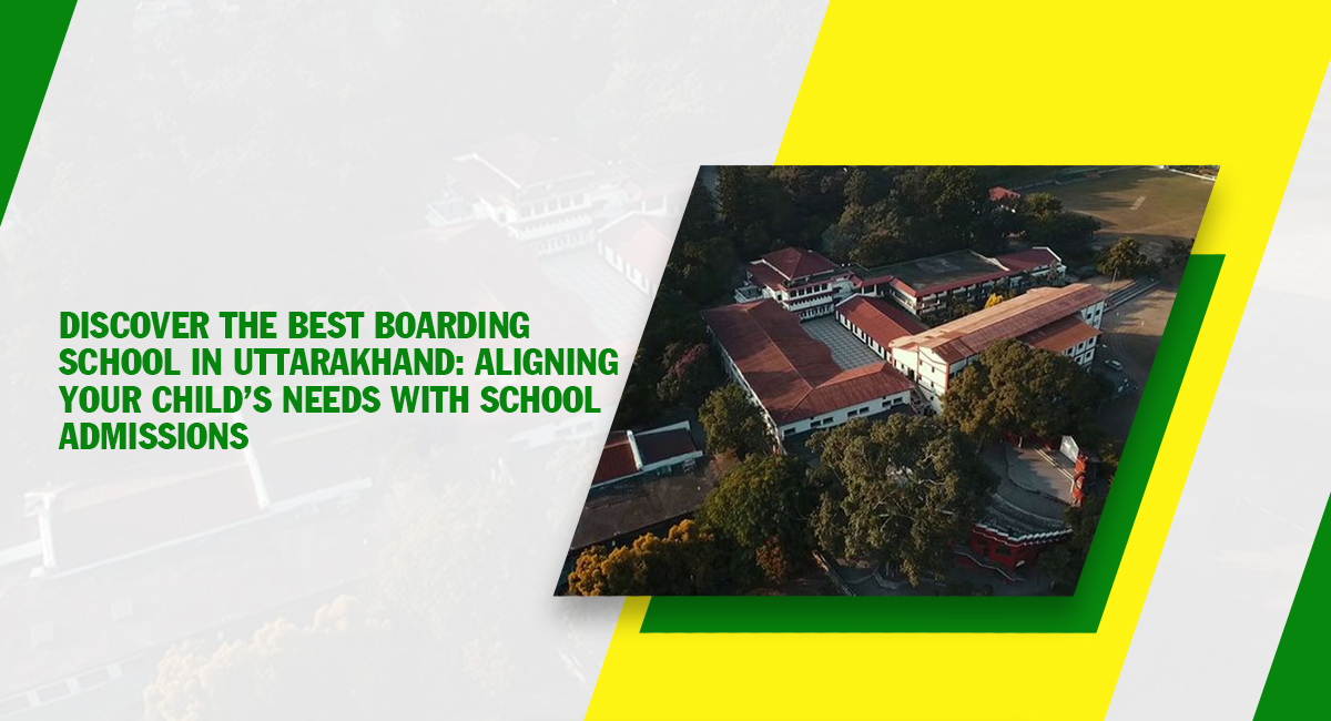 Discover the Best Boarding School in Uttarakhand: Aligning Your Child’s Needs with School Admissions